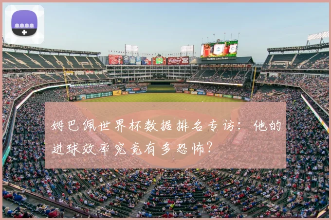姆巴佩世界杯数据排名专访:他的进球效率究竟有多恐怖?