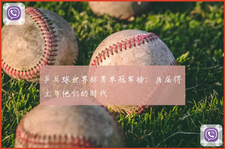 乒乓球世界杯男单冠军榜：历届得主与他们的时代