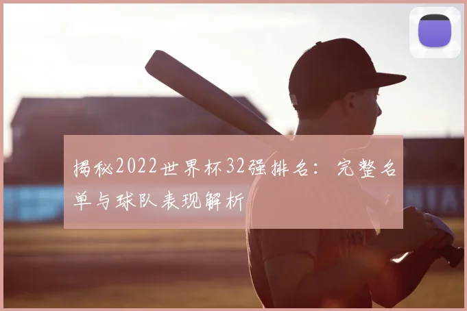 揭秘2022世界杯32强排名：完整名单与球队表现解析