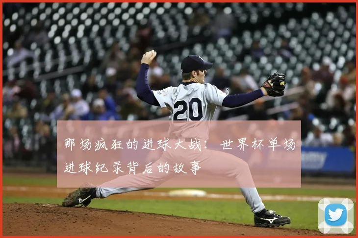 那场疯狂的进球大战：世界杯单场进球纪录背后的故事