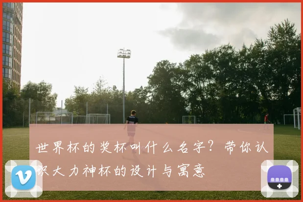 世界杯的奖杯叫什么名字？带你认识大力神杯的设计与寓意