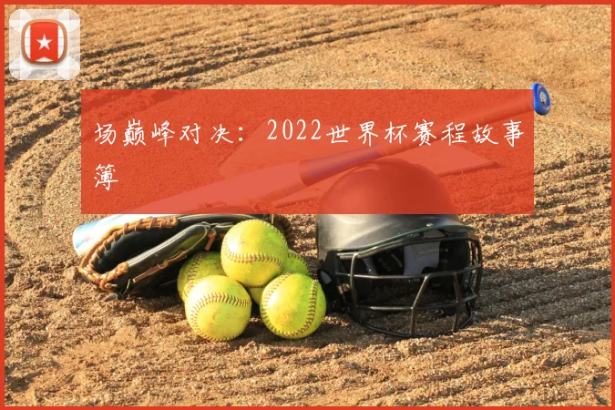场巅峰对决：2022世界杯赛程故事簿
