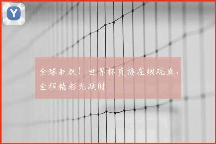 全球狂欢!世界杯直播在线观看,全程精彩无延时