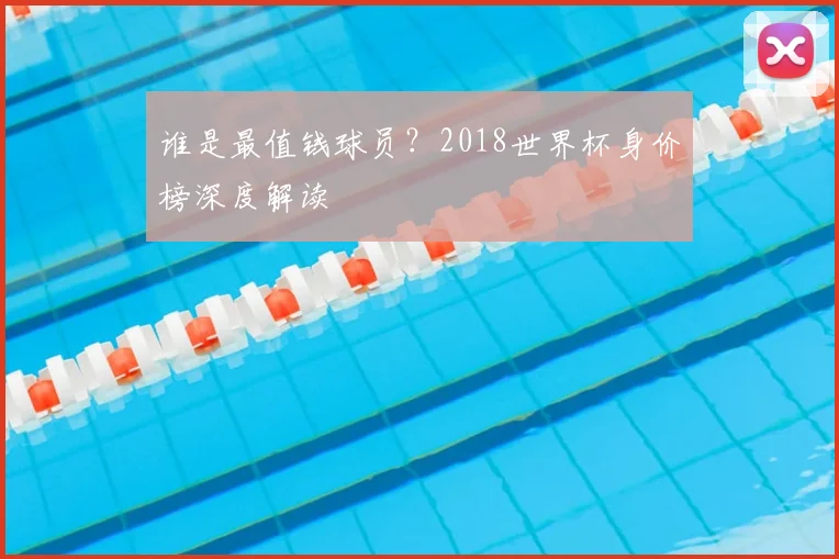 谁是最值钱球员？2018世界杯身价榜深度解读