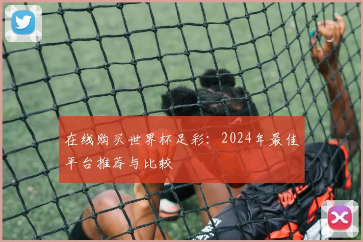 在线购买世界杯足彩：2024年最佳平台推荐与比较