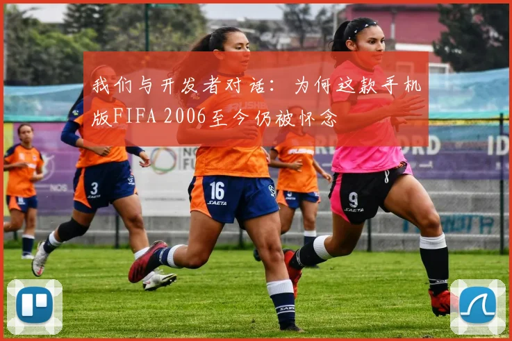 我们与开发者对话：为何这款手机版FIFA 2006至今仍被怀念