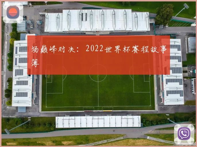 场巅峰对决：2022世界杯赛程故事簿