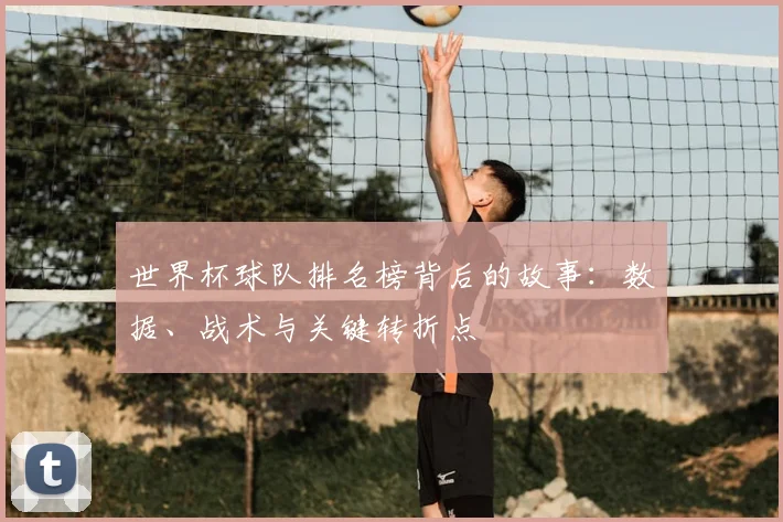 世界杯球队排名榜背后的故事:数据、战术与关键转折点