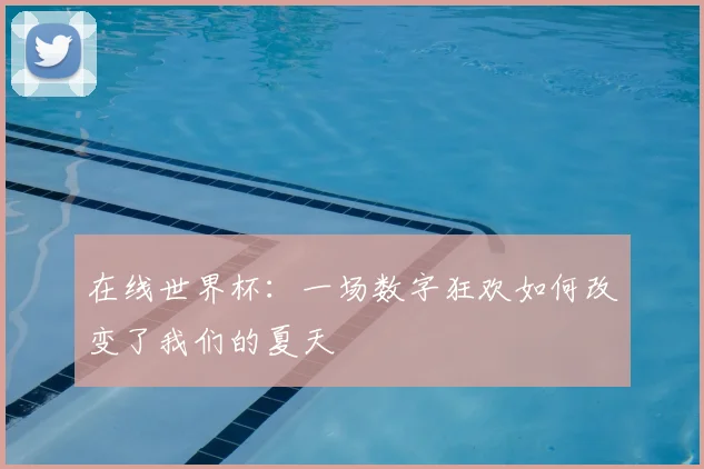 在线世界杯:一场数字狂欢如何改变了我们的夏天