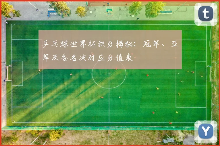 乒乓球世界杯积分揭秘:冠军、亚军及各名次对应分值表