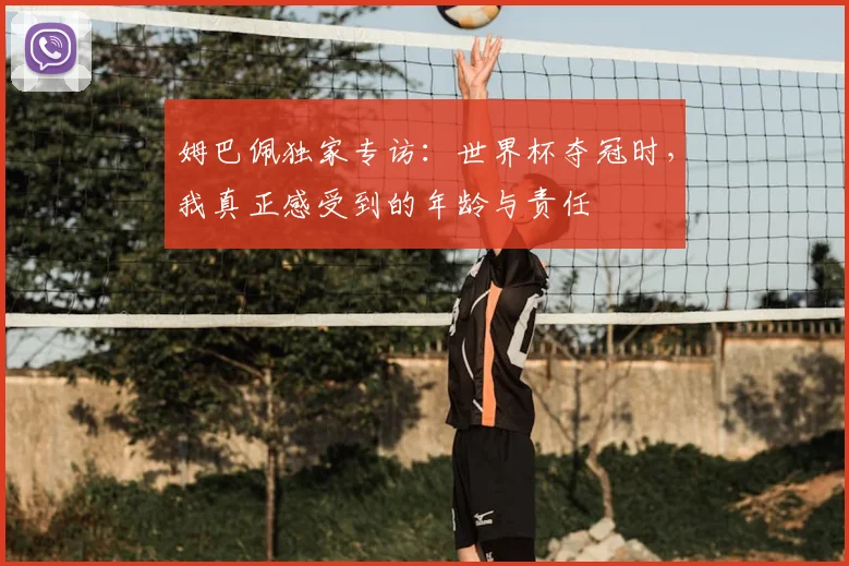 姆巴佩独家专访:世界杯夺冠时,我真正感受到的年龄与责任