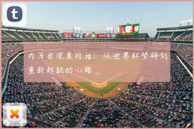 内马尔深度对话:从世界杯梦碎到重新起航的心路