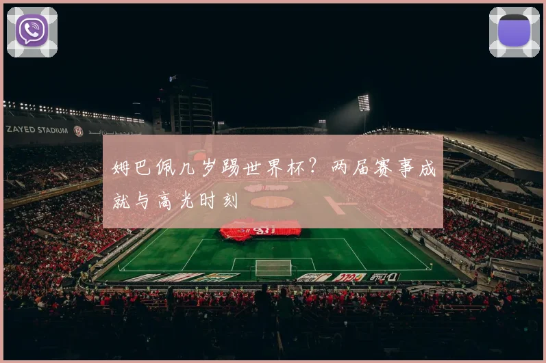姆巴佩几岁踢世界杯?两届赛事成就与高光时刻