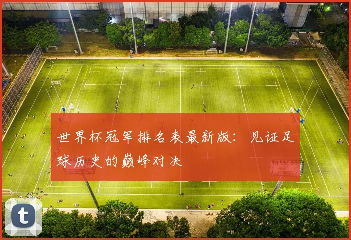 世界杯冠军排名表最新版:见证足球历史的巅峰对决