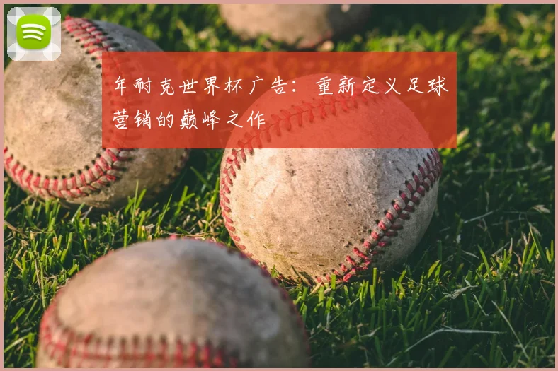 年耐克世界杯广告：重新定义足球营销的巅峰之作