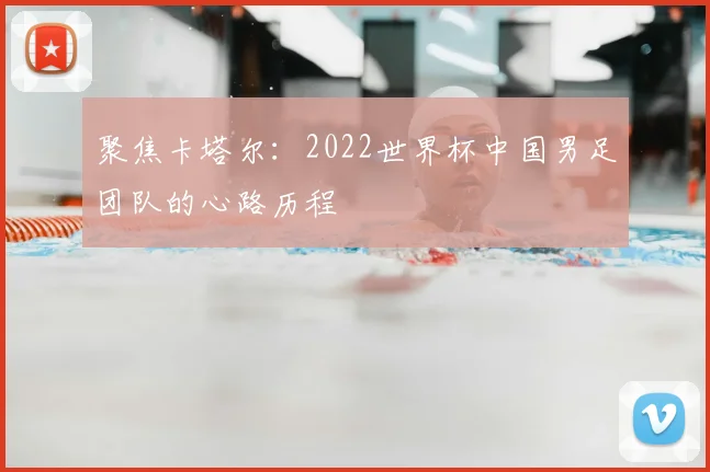 聚焦卡塔尔：2022世界杯中国男足团队的心路历程