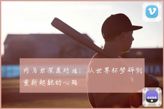 内马尔深度对话:从世界杯梦碎到重新起航的心路