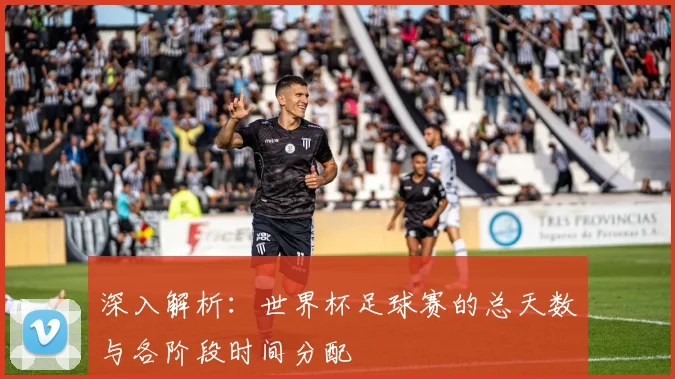 深入解析:世界杯足球赛的总天数与各阶段时间分配