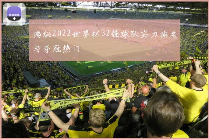 揭秘2022世界杯32强球队实力排名与夺冠热门
