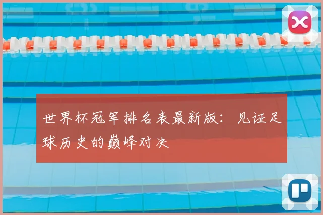 世界杯冠军排名表最新版:见证足球历史的巅峰对决