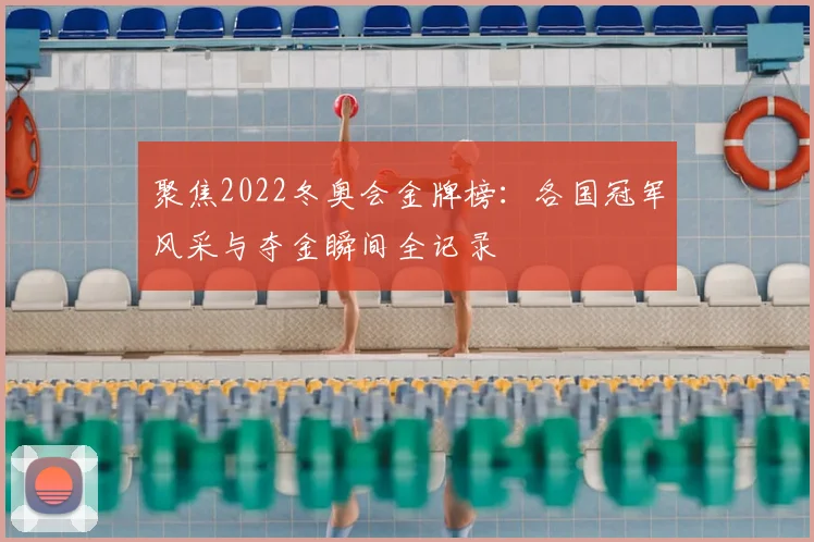 聚焦2022冬奥会金牌榜：各国冠军风采与夺金瞬间全记录