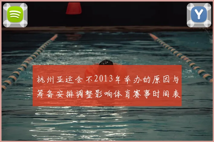 杭州亚运会不2013年举办的原因与筹备安排调整影响体育赛事时间表