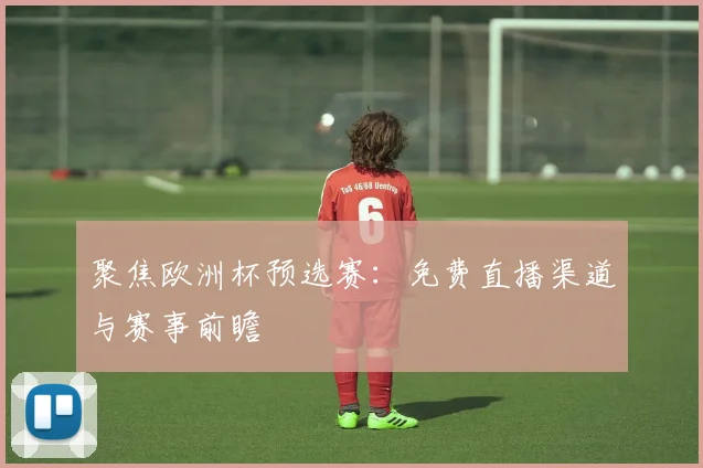 聚焦欧洲杯预选赛：免费直播渠道与赛事前瞻