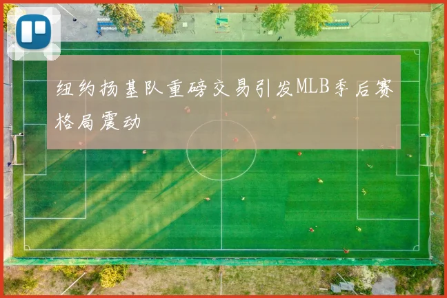 纽约扬基队重磅交易引发MLB季后赛格局震动