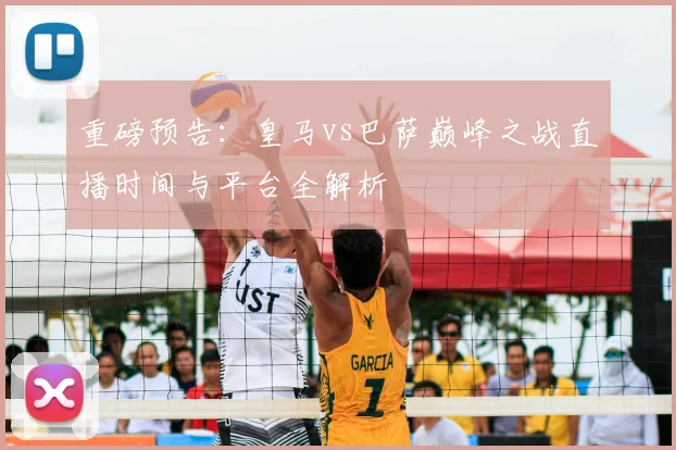 重磅预告：皇马vs巴萨巅峰之战直播时间与平台全解析